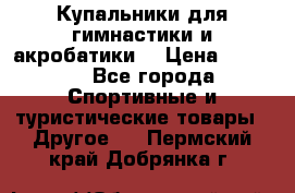 Купальники для гимнастики и акробатики  › Цена ­ 1 500 - Все города Спортивные и туристические товары » Другое   . Пермский край,Добрянка г.